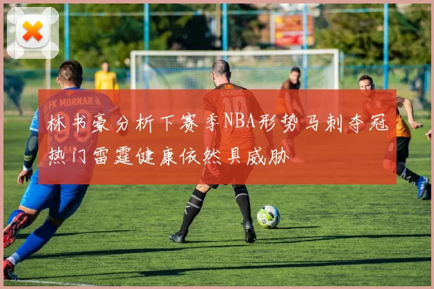 林书豪分析下赛季NBA形势马刺夺冠热门雷霆健康依然具威胁